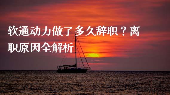 软通动力做了多久辞职？离职原因全解析_https://m.jnkyh.com_股指期货_第1张