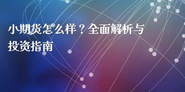 小期货怎么样？全面解析与投资指南_https://m.jnkyh.com_期货开户条件_第1张