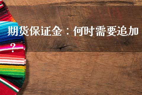 期货保证金：何时需要追加？_https://m.jnkyh.com_股指期货_第1张