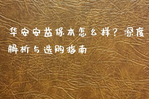 华安安益保本怎么样？深度解析与选购指南_https://m.jnkyh.com_期货开户条件_第1张