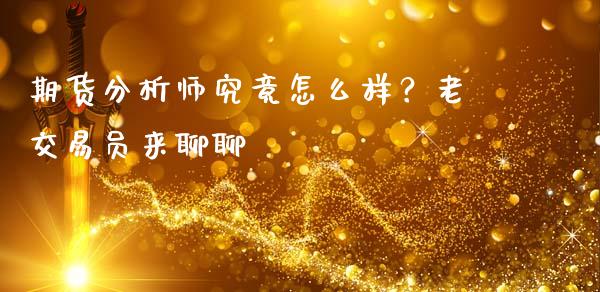 期货分析师究竟怎么样？老交易员来聊聊_https://m.jnkyh.com_国际原油_第1张