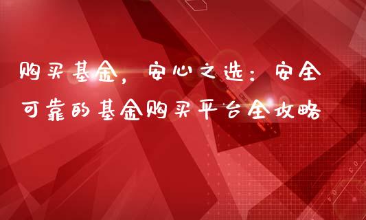购买基金，安心之选：安全可靠的基金购买平台全攻略_https://m.jnkyh.com_国际原油_第1张