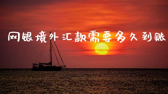 网银境外汇款需要多久到账_https://m.jnkyh.com_国际原油_第1张