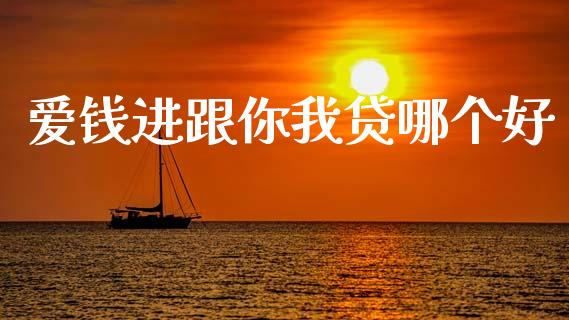 爱钱进跟你我贷哪个好_https://m.jnkyh.com_期货开户条件_第1张