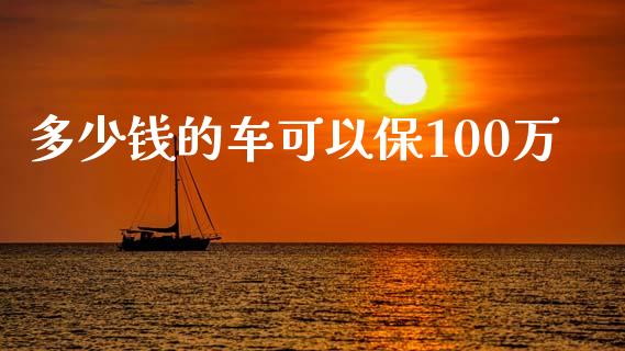 多少钱的车可以保100万_https://m.jnkyh.com_股指期货_第1张
