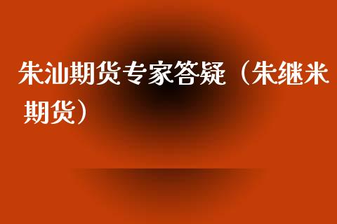 朱汕期货专家答疑(朱继米 期货)_股票交易_第1张_股指期货_期货开户条件_国际原油_股票交易 朱汕期货专家答疑(朱继米 期货)_https://m.jnkyh.com_股票交易_第1张