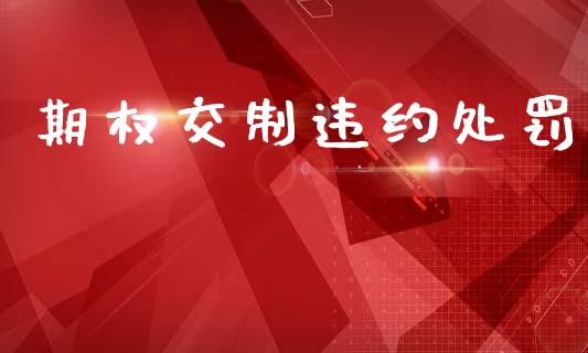 期权交制违约处罚_https://m.jnkyh.com_股指期货_第1张