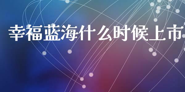 幸福蓝海什么时候上市_https://m.jnkyh.com_股票交易_第1张