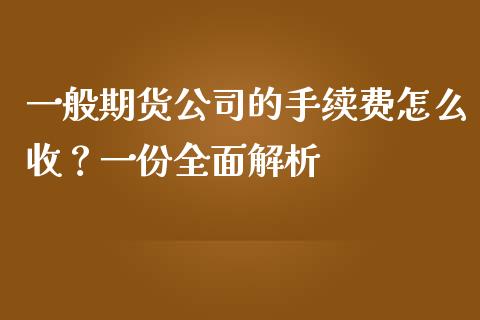 一般期货公司的手续费怎么收?一份全面解析_期货开户条件_第1张_股指期货_期货开户条件_国际原油_股票交易 一般期货公司的手续费怎么收?一份全面解析_https://m.jnkyh.com_期货开户条件_第1张