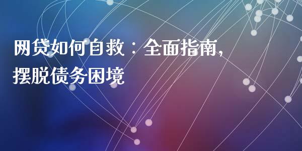 网贷如何自救：全面指南，摆脱债务困境_https://m.jnkyh.com_国际原油_第1张