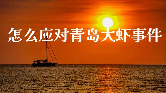 怎么应对青岛大虾事件_https://m.jnkyh.com_股指期货_第1张