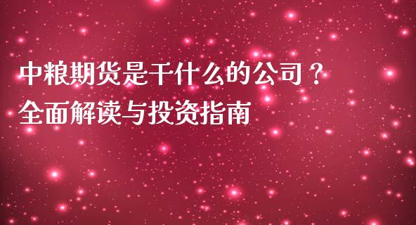 中粮期货是干什么的公司？全面解读与投资指南_https://m.jnkyh.com_期货开户条件_第1张