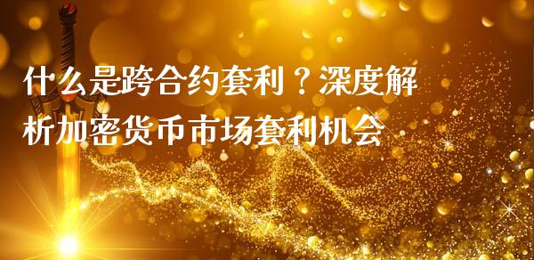 什么是跨合约套利?深度解析加密货币市场套利机会_国际原油_第1张_股指期货_期货开户条件_国际原油_股票交易 什么是跨合约套利?深度解析加密货币市场套利机会_https://m.jnkyh.com_国际原油_第1张