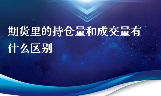 期货里的持仓量和成交量有什么区别_https://m.jnkyh.com_期货开户条件_第1张