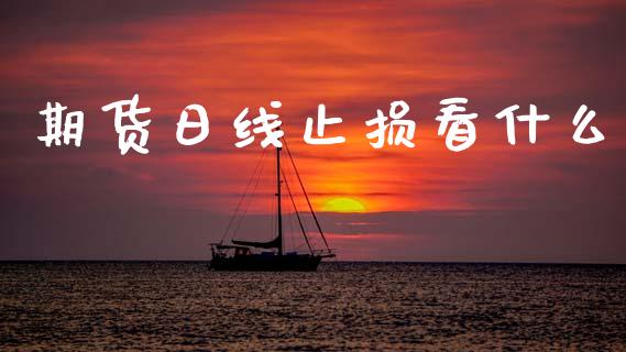 期货日线止损看什么_https://m.jnkyh.com_国际原油_第1张
