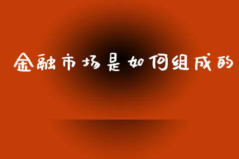 金融市场是如何组成的_https://m.jnkyh.com_国际原油_第1张