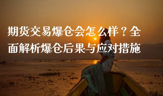 期货交易爆仓会怎么样？全面解析爆仓后果与应对措施_https://m.jnkyh.com_股票交易_第1张