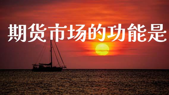 期货市场的功能是_https://m.jnkyh.com_股指期货_第1张