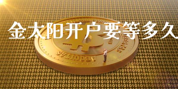 金太阳开户要等多久_https://m.jnkyh.com_期货开户条件_第1张