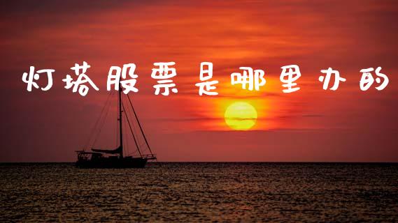 灯塔股票是哪里办的_https://m.jnkyh.com_期货开户条件_第1张