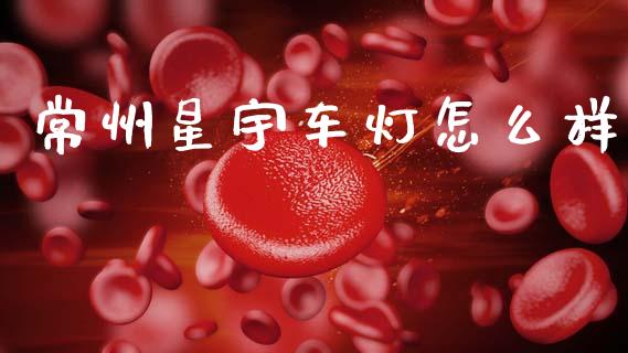 常州星宇车灯怎么样_https://m.jnkyh.com_股票交易_第1张