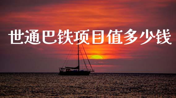 世通巴铁项目值多少钱_https://m.jnkyh.com_股指期货_第1张