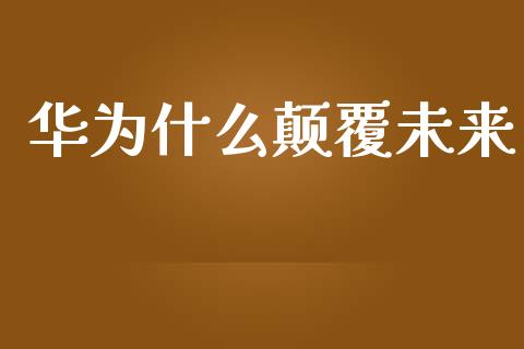 华为什么颠覆未来_https://m.jnkyh.com_股指期货_第1张