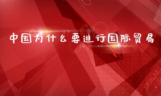中国为什么要进行国际贸易_https://m.jnkyh.com_期货开户条件_第1张