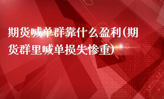期货喊单群靠什么盈利(期货群里喊单损失惨重)_https://m.jnkyh.com_股指期货_第1张