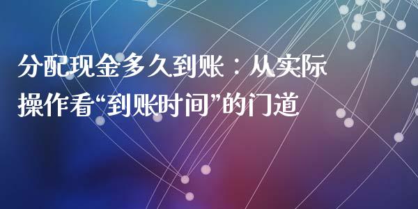 分配现金多久到账：从实际操作看“到账时间”的门道_https://m.jnkyh.com_期货开户条件_第1张