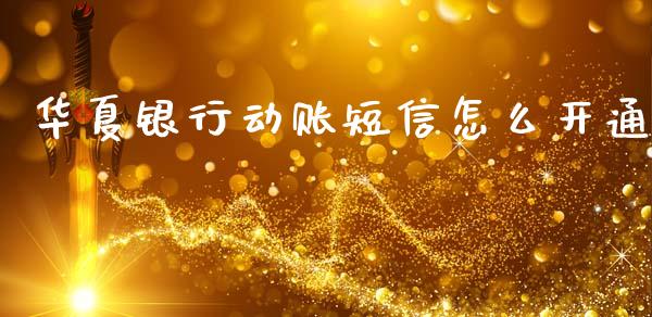 华夏银行动账短信怎么开通_https://m.jnkyh.com_期货开户条件_第1张