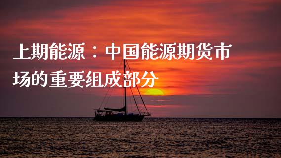 上期能源：中国能源期货市场的重要组成部分_https://m.jnkyh.com_期货开户条件_第1张