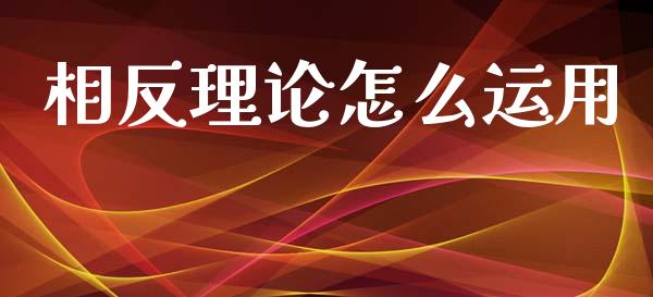 相反理论怎么运用_https://m.jnkyh.com_股指期货_第1张