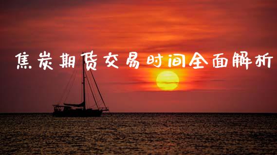 焦炭期货交易时间全面解析_https://m.jnkyh.com_期货开户条件_第1张
