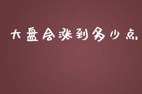 大盘会涨到多少点_https://m.jnkyh.com_股指期货_第1张