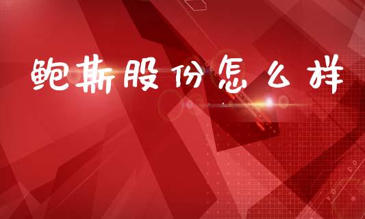 鲍斯股份怎么样_https://m.jnkyh.com_股票交易_第1张
