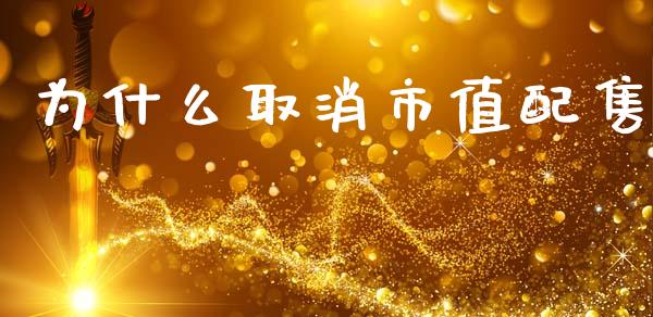 为什么取消市值配售_https://m.jnkyh.com_期货开户条件_第1张