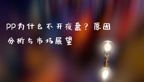 PP为什么不开夜盘？原因分析与市场展望_https://m.jnkyh.com_股指期货_第1张