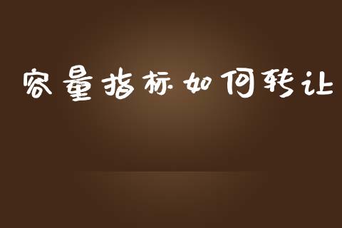 容量指标如何转让_https://m.jnkyh.com_股票交易_第1张