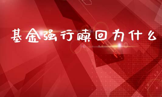 基金强行赎回为什么_https://m.jnkyh.com_期货开户条件_第1张