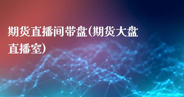 期货直播间带盘(期货大盘直播室)_https://m.jnkyh.com_国际原油_第1张