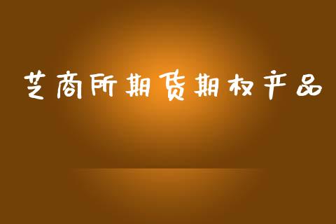 芝商所期货期权产品_https://m.jnkyh.com_股票交易_第1张