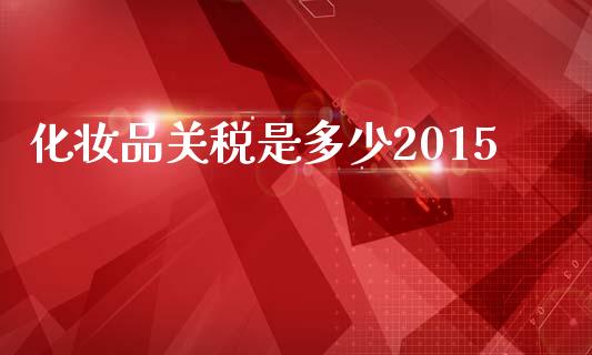 化妆品关税是多少2015_https://m.jnkyh.com_股指期货_第1张