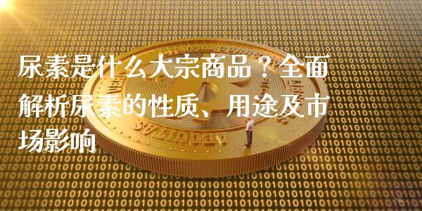 尿素是什么大宗商品？全面解析尿素的性质、用途及市场影响_https://m.jnkyh.com_国际原油_第1张