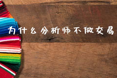 为什么分析师不做交易_https://m.jnkyh.com_股指期货_第1张