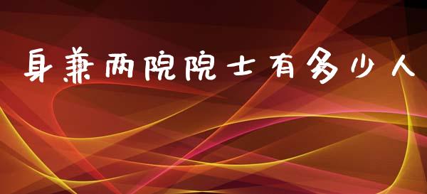 身兼两院院士有多少人_https://m.jnkyh.com_国际原油_第1张