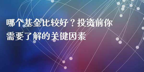 哪个基金比较好?投资前你需要了解的关键因素_股指期货_第1张_股指期货_期货开户条件_国际原油_股票交易 哪个基金比较好?投资前你需要了解的关键因素_https://m.jnkyh.com_股指期货_第1张