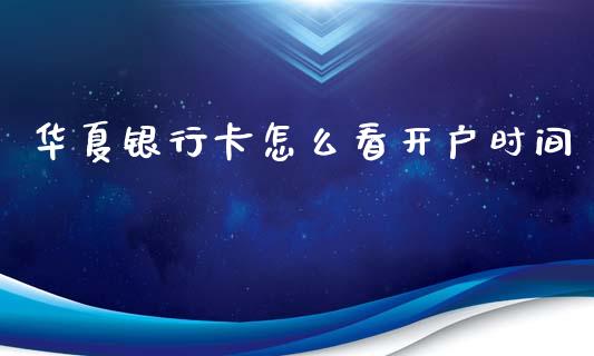 华夏银行卡怎么看开户时间_https://m.jnkyh.com_股指期货_第1张