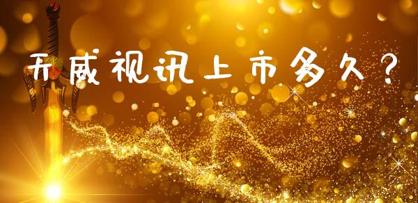 天威视讯上市多久？_https://m.jnkyh.com_国际原油_第1张