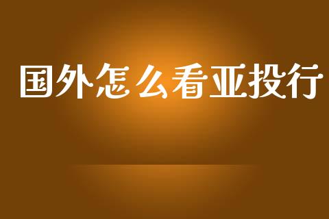 国外怎么看亚投行_https://m.jnkyh.com_股指期货_第1张